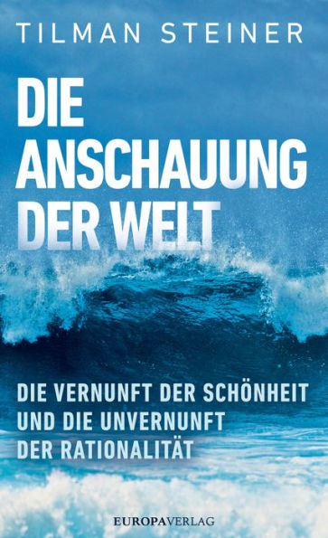 Die Anschauung der Welt: Die Vernunft der Schönheit und die unvernunft der Rationalität