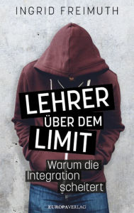 Title: Lehrer über dem Limit: Warum die Integration scheitert, Author: Ingrid Freimuth