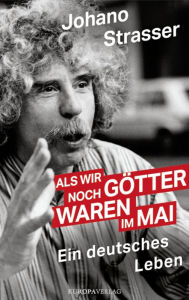 Title: Als wir noch Götter waren im Mai: Ein deutsches Leben überarbeitete und aktualisierte Neuausgabe, Author: Johano Strasser