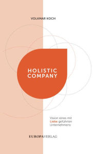 Title: Holistic Company: Vision eines mit Liebe geführten Unternehmens, Author: Volkmar Koch