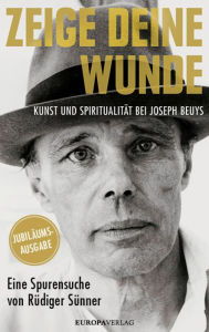 Title: Zeige deine Wunde: Kunst und Spiritualität bei Joseph Beuys - Eine Spurensuche von Rüdiger Sünner, Author: Rüdiger Sünner