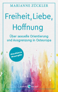 Title: Freiheit, Liebe, Hoffnung: Über sexuelle Orientierung und Ausgrenzung in Osteuropa - Aktualisierte Neuausgabe, Author: Marianne Zückler