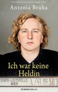 Title: Ich war keine Heldin: Mit einem Vorwort von Dr. Brigitte Bailer, Author: Antonia Bruha