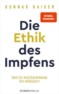 Title: Die Ethik des Impfens: Über die Wiedergewinnung der Mündigkeit, Author: Gunnar Kaiser