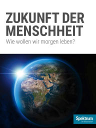 Title: Die Zukunft der Menschheit: Wie wollen wir morgen leben?, Author: Spektrum der Wissenschaft