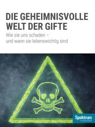 Title: Die geheminisvolle Welt der Gifte: Wie sie uns schaden - und wann sie lebenswichtig sind, Author: Spektrum der Wissenschaft