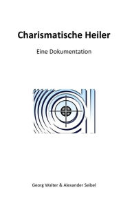 Title: Charismatische Heiler: Eine Dokumentation, Author: Walter Georg