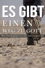 Title: Es gibt einen Weg zu Gott: Wie eine Begegnung mit Gott möglich ist, Author: Anton Schulte