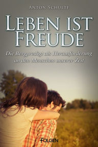 Title: Leben ist Freude: Die Bergpredigt als Herausforderung an den Menschen unserer Zeit, Author: Anton Schulte