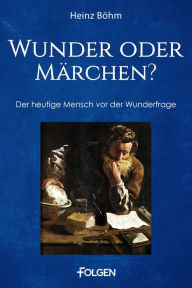 Title: Wunder oder Märchen?: Der heutige Mensch vor der Wunderfrage, Author: Heinz Böhm