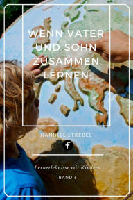 Title: Wenn Vater und Sohn zusammen lernen: Lernerlebnisse mit Kindern, Author: Hanniel Strebel
