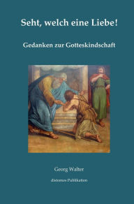 Title: Seht, welch eine Liebe: Gedanken zur Gotteskindschaft, Author: Georg Walter