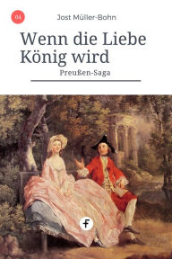 Title: Wenn die Liebe König wird: Preußen-Saga Band 4, Author: Jost Müller-Bohn