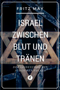 Title: Israel zwischen Blut und Tränen: Der Leidensweg des jüdischen Volkes, Author: Fritz May