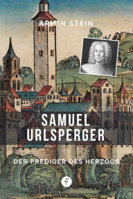 Title: Samuel Urlsperger: Der Prediger des Herzogs, Author: Armin Stein