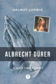 Title: Albrecht Dürer: Maler und Christ, Author: Helmut Ludwig