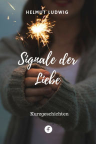 Title: Signale der Liebe: Wahre Erlebnisse, Author: Helmut Ludwig