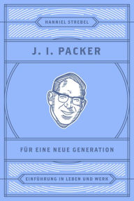 Title: J. I. Packer für eine neue Generation: Einführung in Leben und Werk, Author: Hanniel Strebel