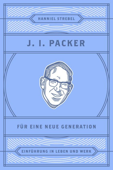 J. I. Packer für eine neue Generation: Einführung in Leben und Werk