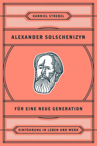 Title: Alexander Solschenizyn für eine neue Generation: Einführung in Leben und Werk, Author: Hanniel Strebel