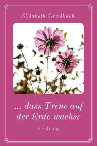 Title: ... dass Treue auf der Erde wachse, Author: Elisabeth Dreisbach