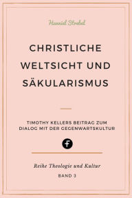 Title: Christliche Weltsicht und Säkularismus: Timothy Kellers Beitrag zum Dialog mit der Gegenwartskultur, Author: Hanniel Strebel