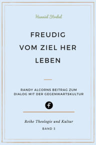 Title: Freudig vom Ziel her leben: Randy Alcorns Beitrag zum Dialog mit der Gegenwartskultur, Author: Hanniel Strebel