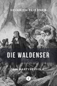 Title: Die Waldenser: Ein Märtyrervolk, Author: Heinrich Fliedner