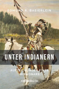 Title: Unter Indianern: Aufzeichungen eines Missionars, Author: Edmund R. Baierlein