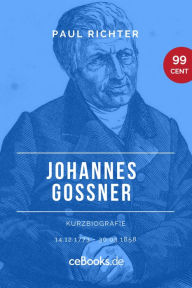 Title: Johannes Goßner 1773 - 1858: Kurzbiografie, Author: Paul Richter