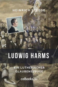 Title: Ludwig Harms: Ein lutherischer Glaubenszeuge, Author: Heinrich Steege