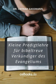 Title: Kleine Predigtlehre für bibeltreue Verkündiger des Evangeliums, Author: Lothar Gassmann