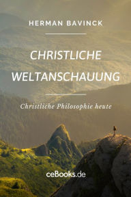 Title: Christliche Weltanschauung: Christliche Philosophie heute, Author: Herman Bavinck