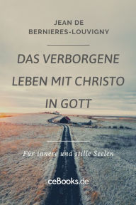 Title: Das verborgene Leben mit Christo in Gott: Für innere und stille Seelen, Author: Jean de Bernieres-Louvigny