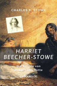 Title: Harriet Beecher Stowe: Die Autorin von Onkel Toms Hütte, Author: Charles E. Stowe