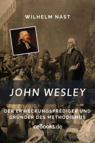 Title: John Wesley: Der Erweckungsprediger und Gründer des Methodismus, Author: Wilhelm Nast