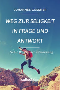 Title: Weg zur Seligkeit in Frage und Antwort: Nebst Worten der Ermahnung, Author: Johannes Goßner