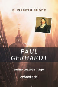 Title: Paul Gerhardt: Seine letzten Tage, Author: Elisabeth Budde