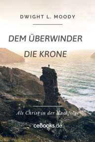 Title: Dem Überwinder die Krone: Als Christ in der Nachfolge, Author: Dwight L. Moody