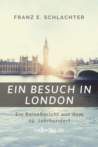 Title: Ein Besuch in London: Ein Reisebericht aus dem 19. Jahrhundert, Author: Franz Eugen Schlachter