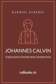 Title: Johannes Calvin: Theologen für eine neue Generation, Author: Hanniel Strebel