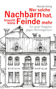 Title: Wer solche Nachbarn hat, braucht keine Feinde mehr: Ein guter Ratgeber gegen Wohneigentum, Author: Wanda König