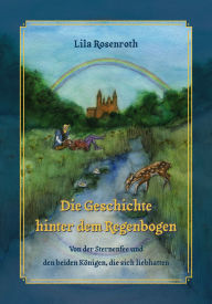 Title: Die Geschichte hinter dem Regenbogen: Von der Sternenfee und den beiden Königen, die sich liebhatten, Author: Lila Rosenroth