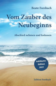 Title: Vom Zauber des Neubeginns: Abschied nehmen und loslassen, Author: Beate Forsbach