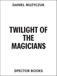 Title: Twilight of the Magicians, Author: Daniel Muzyczuk