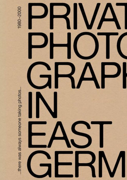 There Was Always Someone Taking Photos: Private Photography in East Germany, 1980-2000