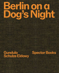Title: Gundula Schulze Eldowy: Berlin on a Dog's Night, Author: Gundula Schulze Eldowy