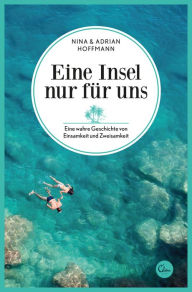 Title: Eine Insel nur für uns: Eine wahre Geschichte von Einsamkeit und Zweisamkeit, Author: Nina Hoffmann
