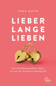 Title: Lieber lange lieben: Eine Scheidungsanwältin erklärt, wie man die Beziehung lange lebendig hält, Author: Ines Daun