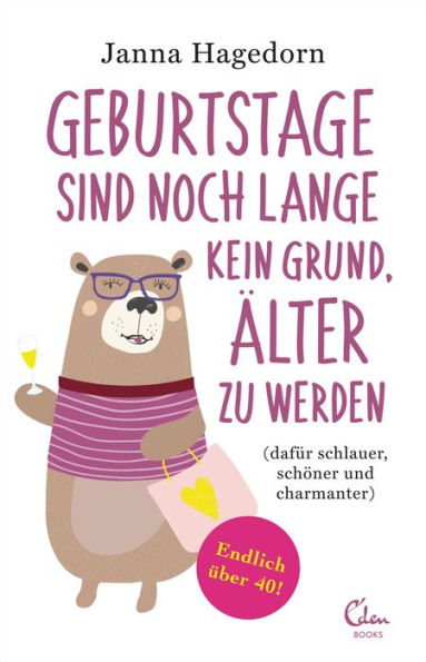 Geburtstage sind noch lange kein Grund, älter zu werden: (dafür schlauer, schöner und charmanter) - Endlich über 40!